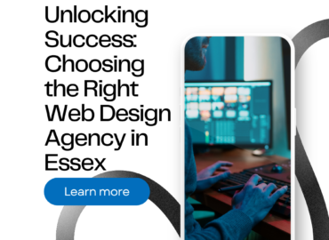 Unlocking Success: Choosing the Right Web Design Agency in Essex