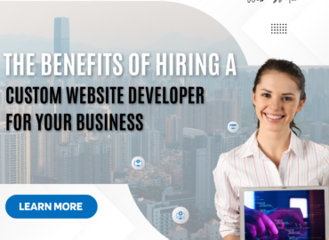 The Benefits of Hiring a Custom Website Developer for Your Business