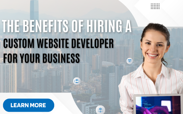 The Benefits of Hiring a Custom Website Developer for Your Business